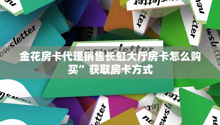 金花房卡代理销售长虹大厅房卡怎么购买”获取房卡方式