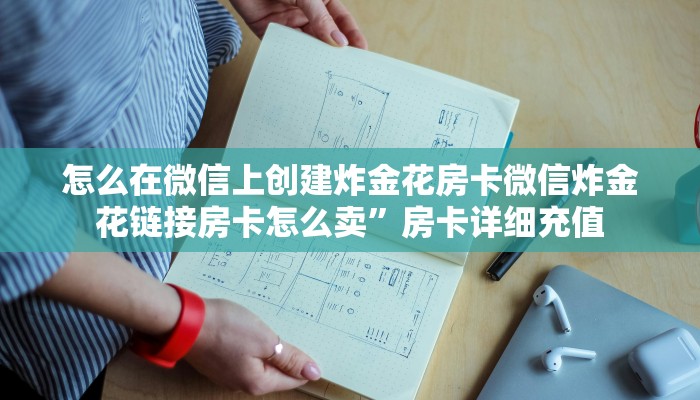 怎么在微信上创建炸金花房卡微信炸金花链接房卡怎么卖”房卡详细充值