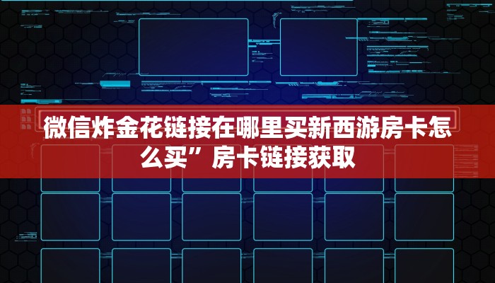 微信炸金花链接在哪里买新西游房卡怎么买”房卡链接获取