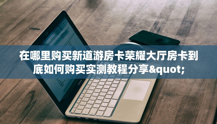 在哪里购买新道游房卡荣耀大厅房卡到底如何购买实测教程分享"