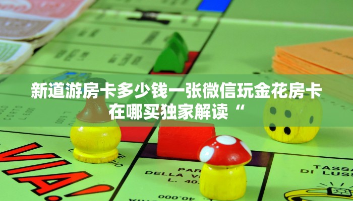 新道游房卡多少钱一张微信玩金花房卡在哪买独家解读“
