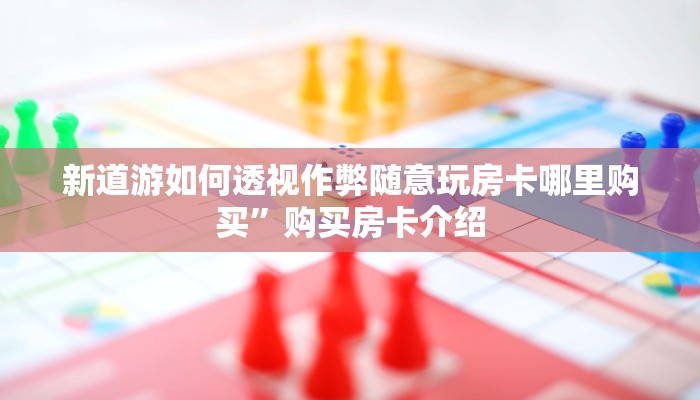 新道游如何透视作弊随意玩房卡哪里购买”购买房卡介绍
