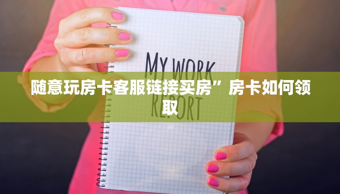 随意玩房卡客服链接买房”房卡如何领取
