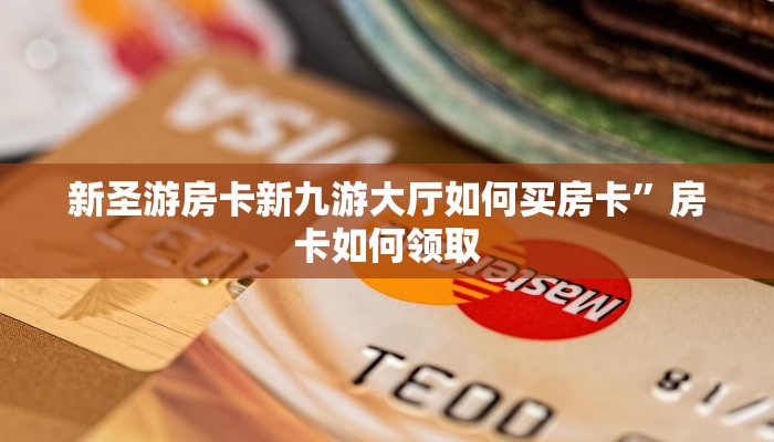 新圣游房卡新九游大厅如何买房卡”房卡如何领取